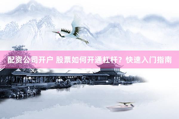 配资公司开户 股票如何开通杠杆？快速入门指南