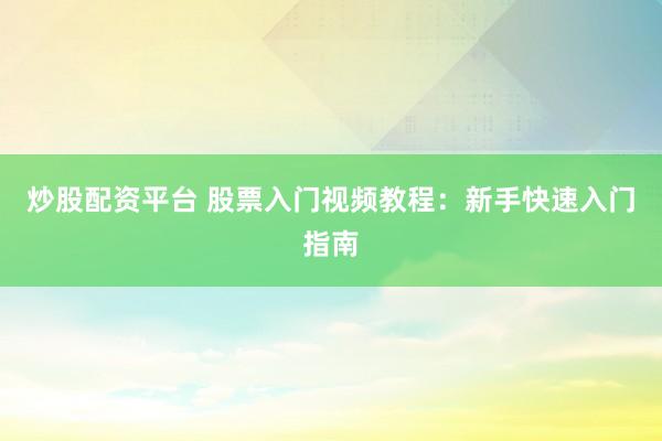 炒股配资平台 股票入门视频教程：新手快速入门指南