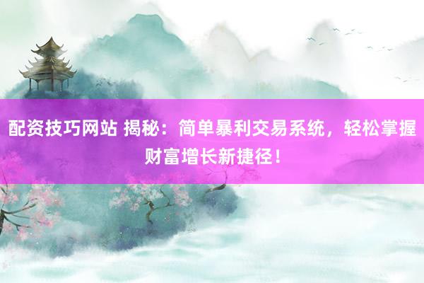 配资技巧网站 揭秘：简单暴利交易系统，轻松掌握财富增长新捷径！
