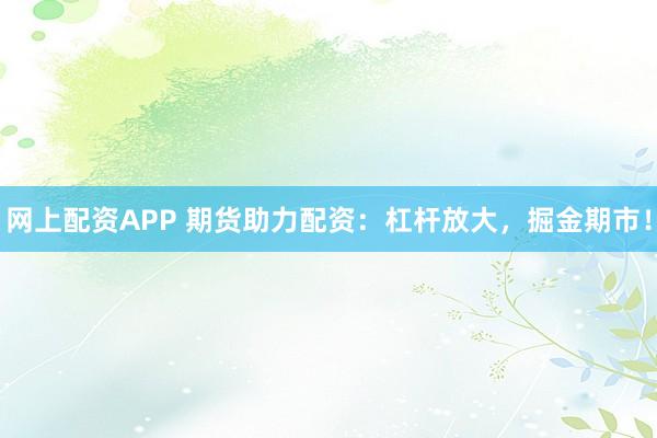 网上配资APP 期货助力配资：杠杆放大，掘金期市！