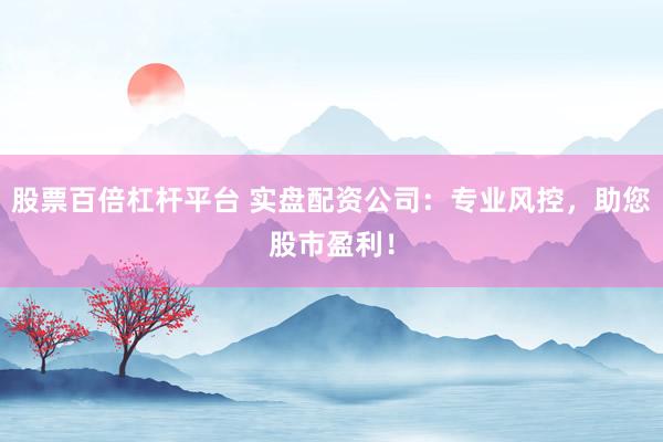 股票百倍杠杆平台 实盘配资公司：专业风控，助您股市盈利！
