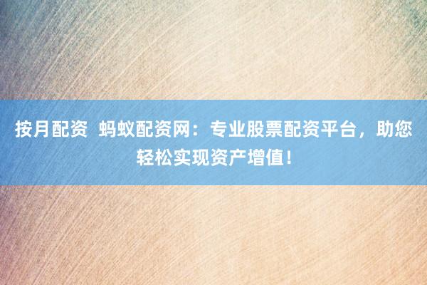 按月配资  蚂蚁配资网：专业股票配资平台，助您轻松实现资产增值！