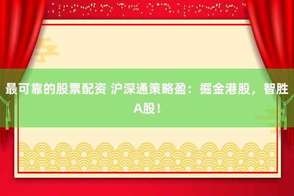 最可靠的股票配资 沪深通策略盈：掘金港股，智胜A股！