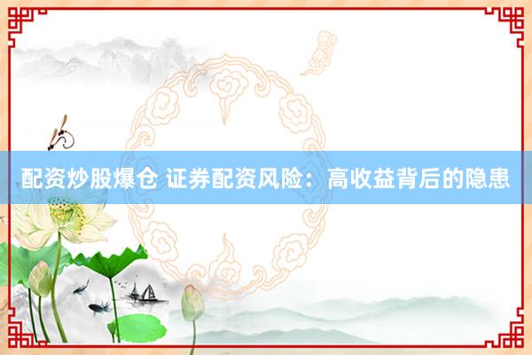 配资炒股爆仓 证券配资风险：高收益背后的隐患
