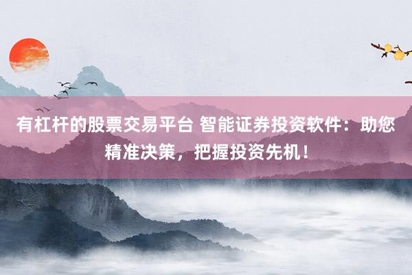 有杠杆的股票交易平台 智能证券投资软件：助您精准决策，把握投资先机！