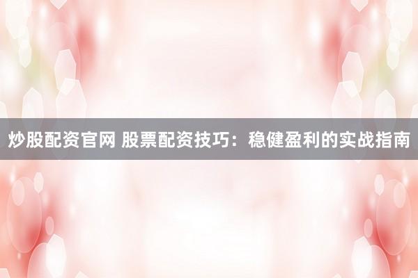 炒股配资官网 股票配资技巧：稳健盈利的实战指南