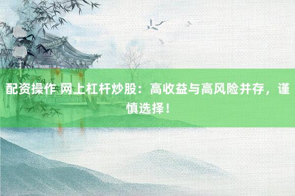 配资操作 网上杠杆炒股：高收益与高风险并存，谨慎选择！