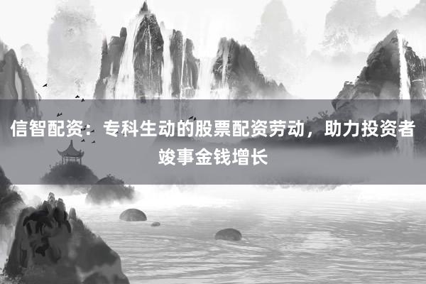 信智配资：专科生动的股票配资劳动，助力投资者竣事金钱增长