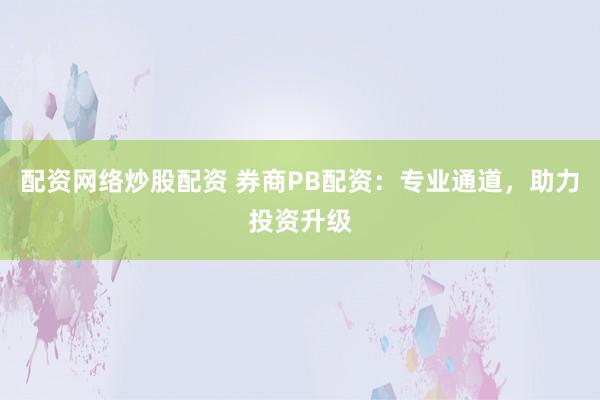 配资网络炒股配资 券商PB配资：专业通道，助力投资升级