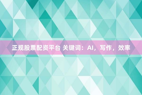 正规股票配资平台 关键词：AI，写作，效率