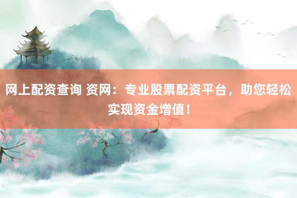 网上配资查询 资网：专业股票配资平台，助您轻松实现资金增值！