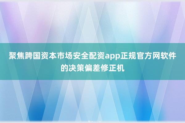 聚焦跨国资本市场安全配资app正规官方网软件的决策偏差修正机