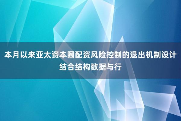 本月以来亚太资本圈配资风险控制的退出机制设计结合结构数据与行