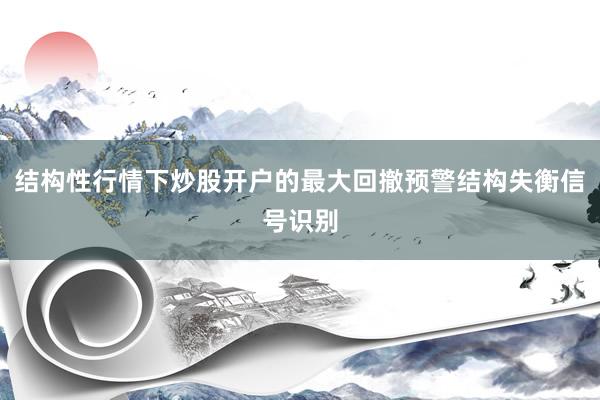 结构性行情下炒股开户的最大回撤预警结构失衡信号识别