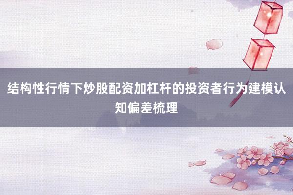 结构性行情下炒股配资加杠杆的投资者行为建模认知偏差梳理