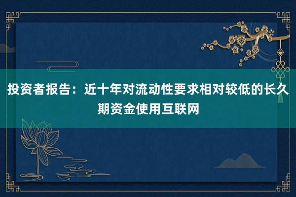 投资者报告：近十年对流动性要求相对较低的长久期资金使用互联网