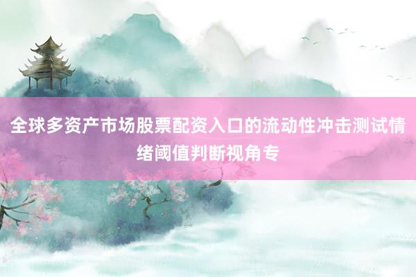 全球多资产市场股票配资入口的流动性冲击测试情绪阈值判断视角专