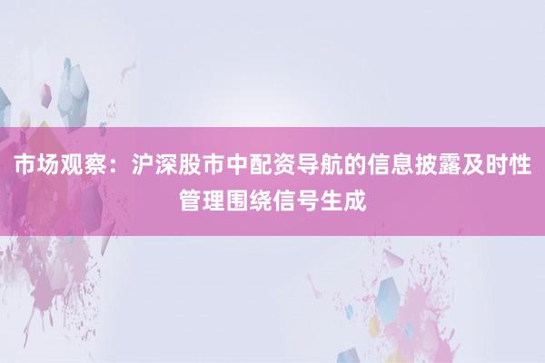 市场观察：沪深股市中配资导航的信息披露及时性管理围绕信号生成