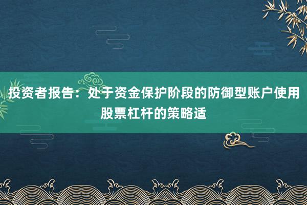 投资者报告：处于资金保护阶段的防御型账户使用股票杠杆的策略适