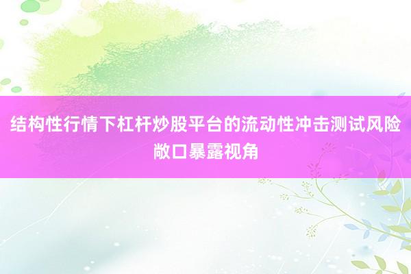 结构性行情下杠杆炒股平台的流动性冲击测试风险敞口暴露视角