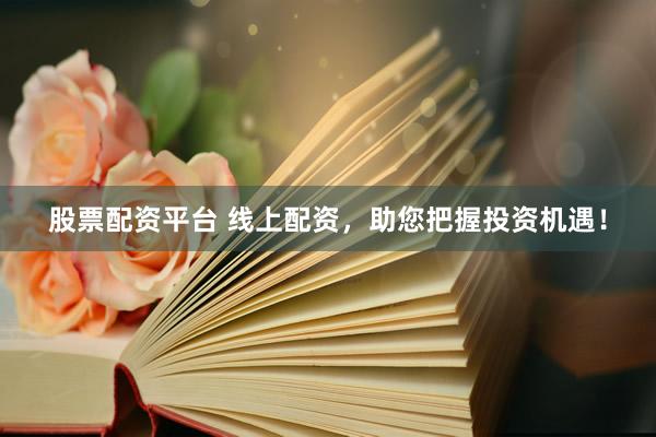 股票配资平台 线上配资，助您把握投资机遇！