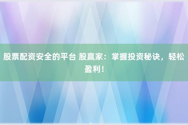 股票配资安全的平台 股赢家：掌握投资秘诀，轻松盈利！