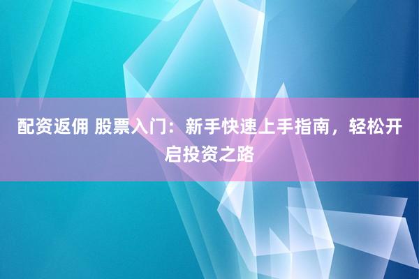 配资返佣 股票入门：新手快速上手指南，轻松开启投资之路