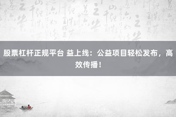 股票杠杆正规平台 益上线：公益项目轻松发布，高效传播！