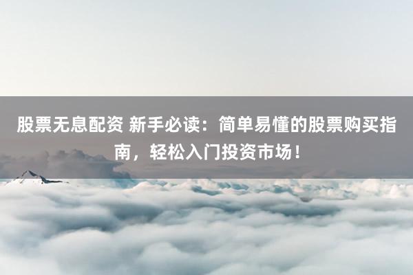 股票无息配资 新手必读：简单易懂的股票购买指南，轻松入门投资市场！