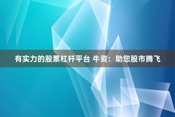 有实力的股票杠杆平台 牛资：助您股市腾飞