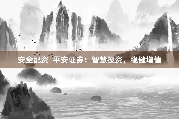 安全配资  平安证券：智慧投资，稳健增值