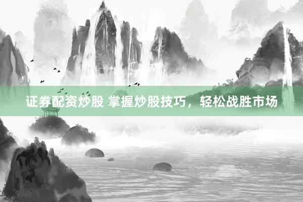 证券配资炒股 掌握炒股技巧，轻松战胜市场