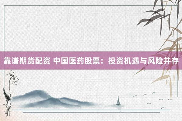 靠谱期货配资 中国医药股票：投资机遇与风险并存